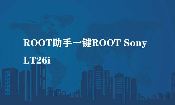 ROOT助手一键ROOT Sony LT26i