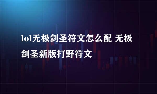 lol无极剑圣符文怎么配 无极剑圣新版打野符文