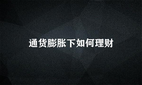 通货膨胀下如何理财