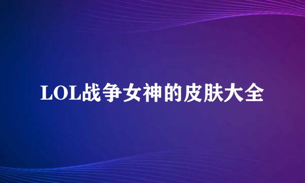 LOL战争女神的皮肤大全