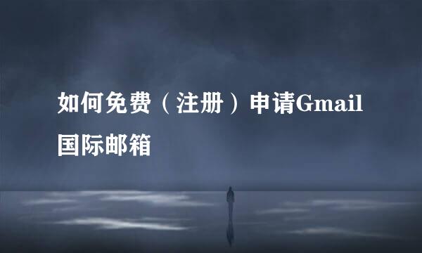 如何免费（注册）申请Gmail国际邮箱