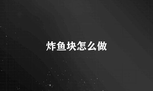 炸鱼块怎么做