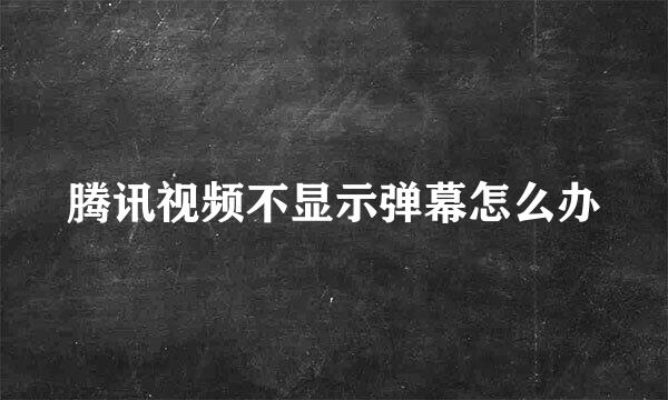腾讯视频不显示弹幕怎么办