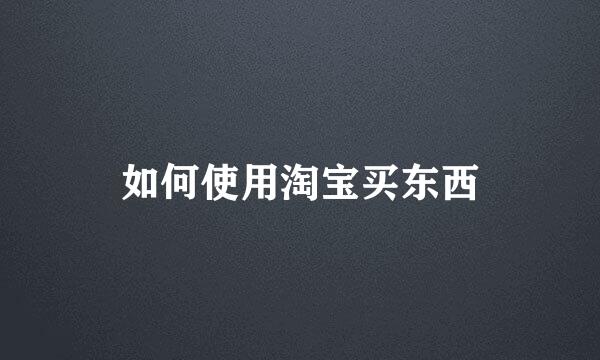 如何使用淘宝买东西