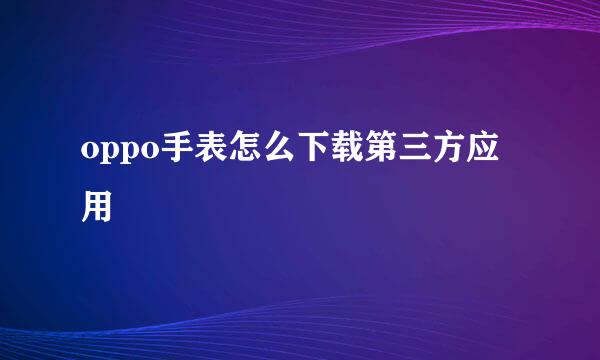 oppo手表怎么下载第三方应用