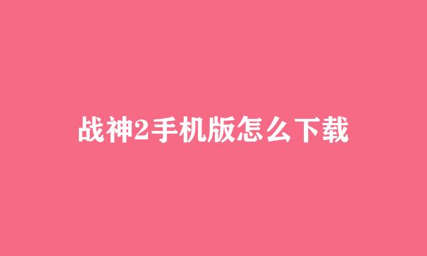 战神2手机版怎么下载