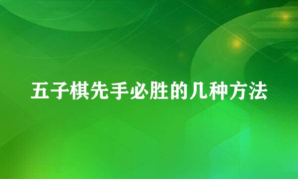 五子棋先手必胜的几种方法