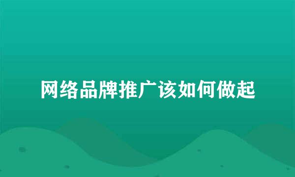 网络品牌推广该如何做起