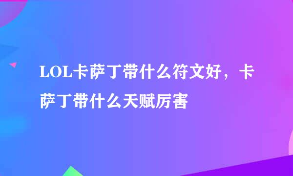 LOL卡萨丁带什么符文好，卡萨丁带什么天赋厉害