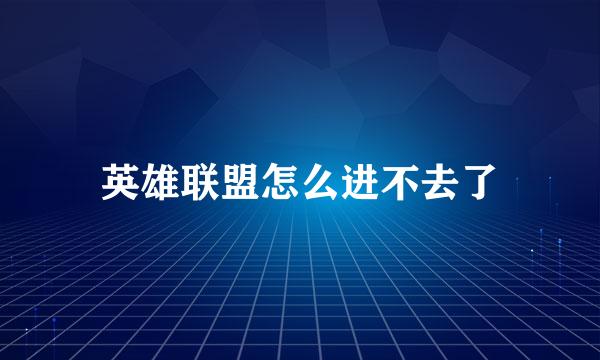 英雄联盟怎么进不去了