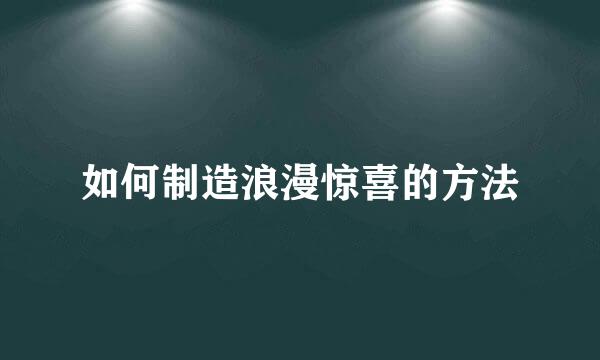 如何制造浪漫惊喜的方法