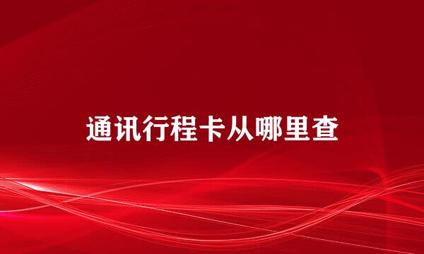 通讯行程卡从哪里查