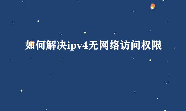 如何解决ipv4无网络访问权限