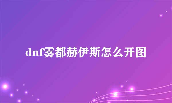 dnf雾都赫伊斯怎么开图