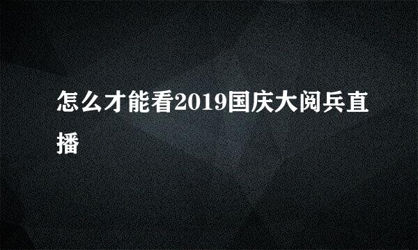 怎么才能看2019国庆大阅兵直播