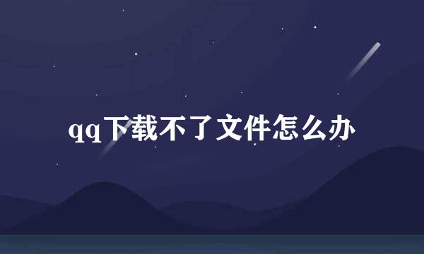 qq下载不了文件怎么办