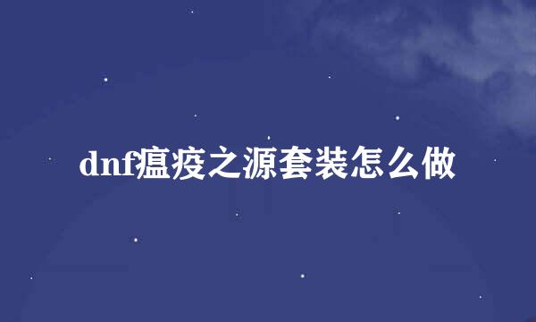 dnf瘟疫之源套装怎么做