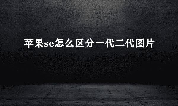 苹果se怎么区分一代二代图片