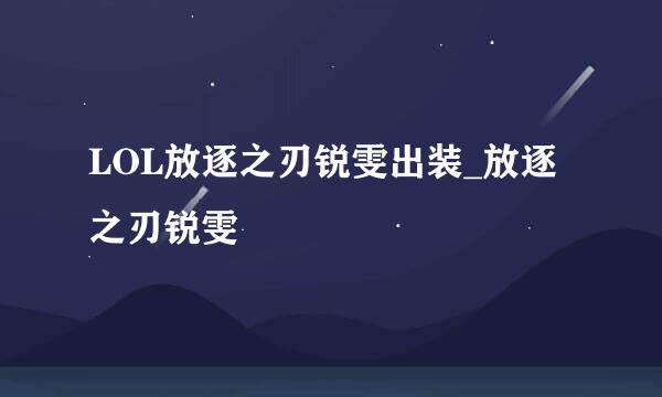 LOL放逐之刃锐雯出装_放逐之刃锐雯
