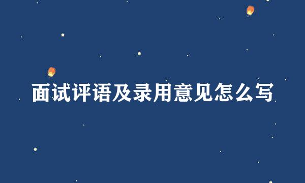 面试评语及录用意见怎么写