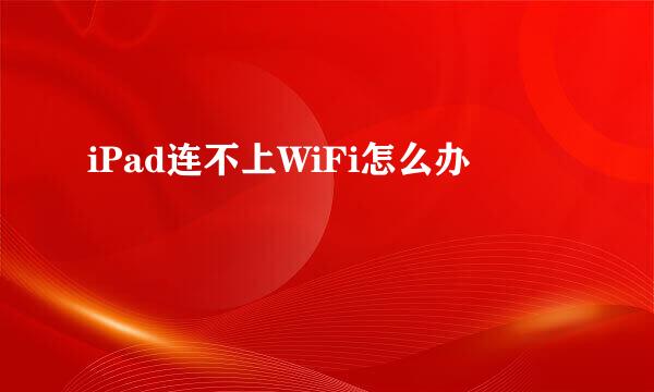 iPad连不上WiFi怎么办