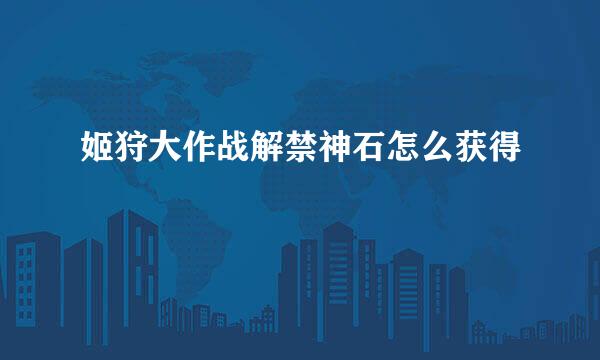 姬狩大作战解禁神石怎么获得