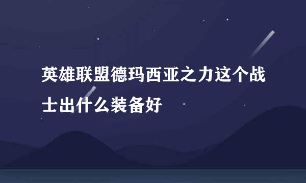 英雄联盟德玛西亚之力这个战士出什么装备好