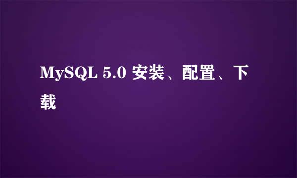 MySQL 5.0 安装、配置、下载
