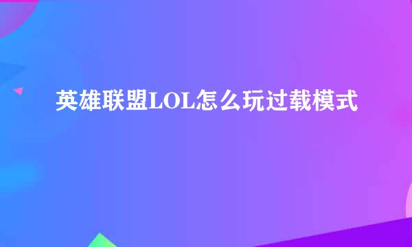 英雄联盟LOL怎么玩过载模式
