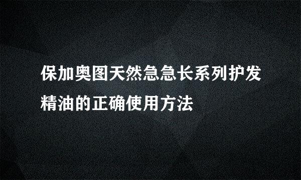 保加奥图天然急急长系列护发精油的正确使用方法