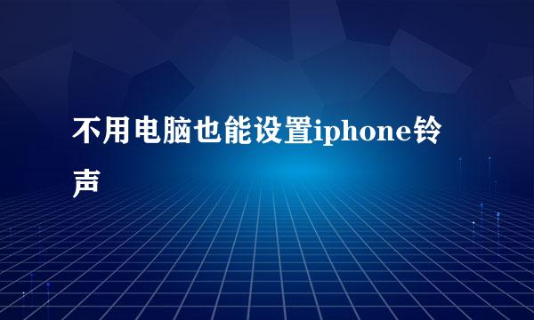 不用电脑也能设置iphone铃声