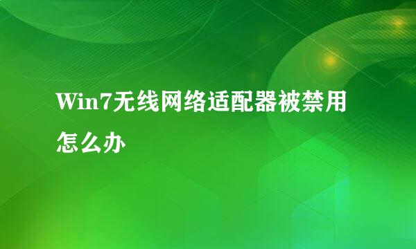 Win7无线网络适配器被禁用怎么办