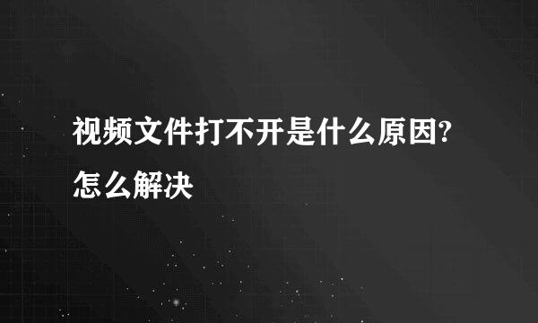 视频文件打不开是什么原因?怎么解决