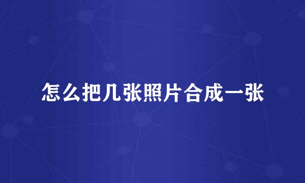 怎么把几张照片合成一张