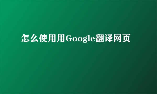 怎么使用用Google翻译网页