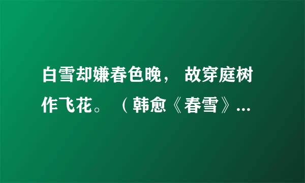 白雪却嫌春色晚， 故穿庭树作飞花。 （韩愈《春雪》） 什么意思