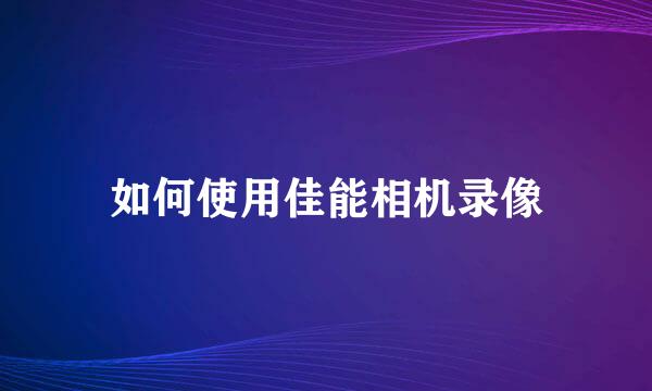如何使用佳能相机录像