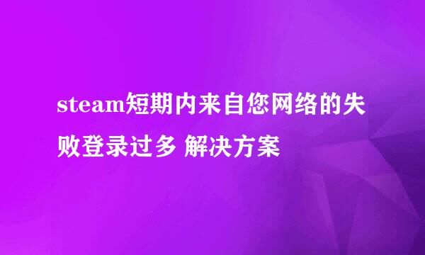 steam短期内来自您网络的失败登录过多 解决方案