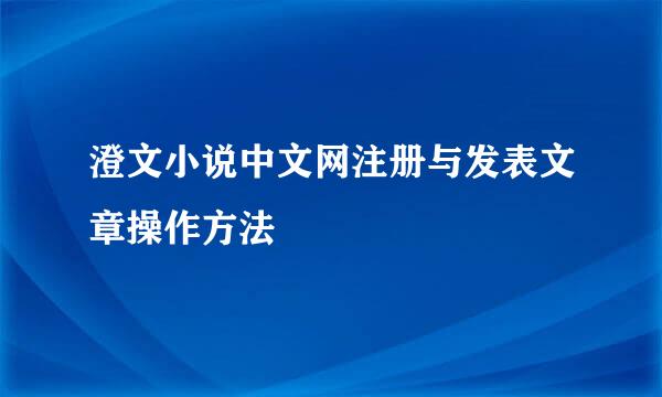 澄文小说中文网注册与发表文章操作方法