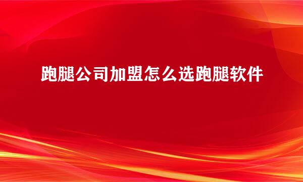 跑腿公司加盟怎么选跑腿软件