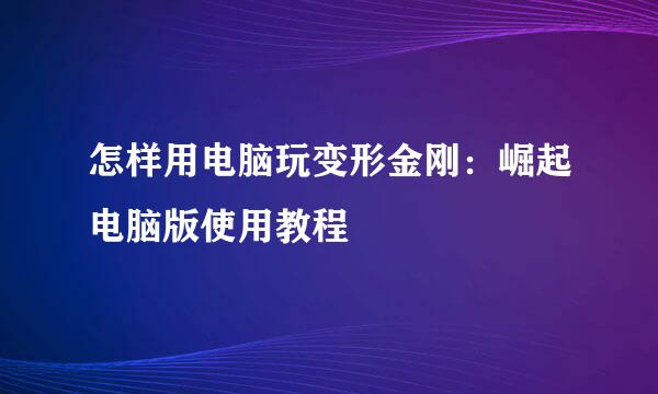 怎样用电脑玩变形金刚：崛起电脑版使用教程