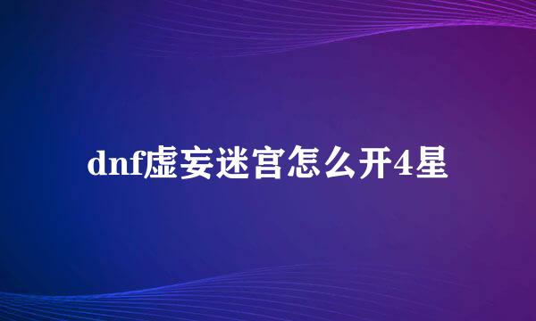 dnf虚妄迷宫怎么开4星