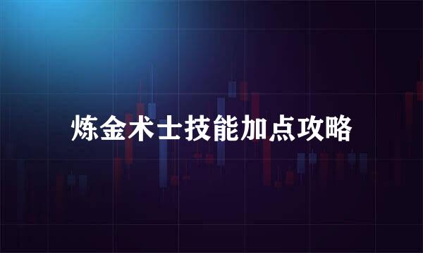 炼金术士技能加点攻略