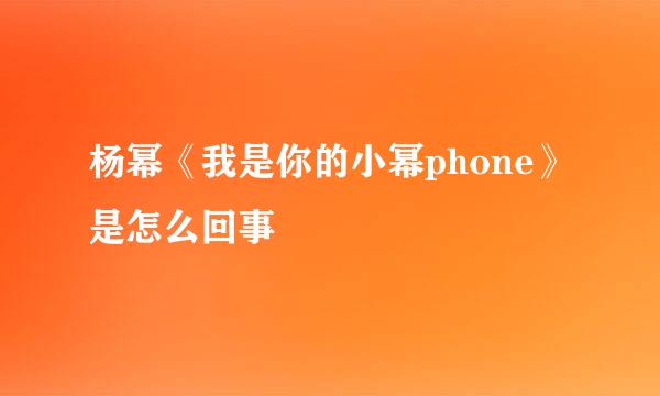 杨幂《我是你的小幂phone》是怎么回事