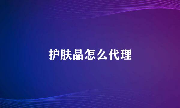 护肤品怎么代理