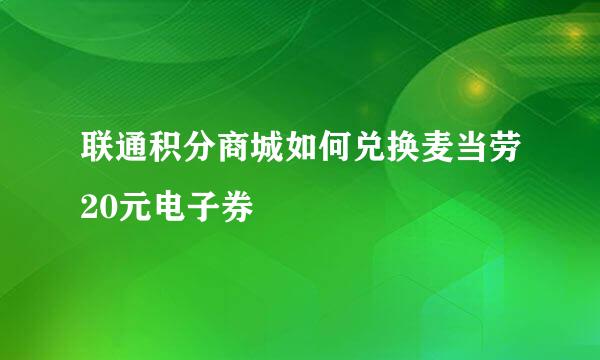 联通积分商城如何兑换麦当劳20元电子券