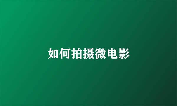 如何拍摄微电影
