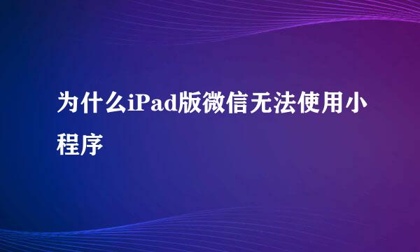 为什么iPad版微信无法使用小程序