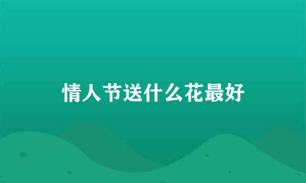 情人节送什么花最好