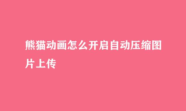 熊猫动画怎么开启自动压缩图片上传